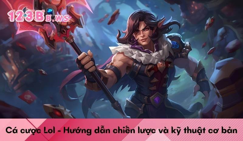 Cá cược Lol - Hướng dẫn chiến lược và kỹ thuật cơ bản