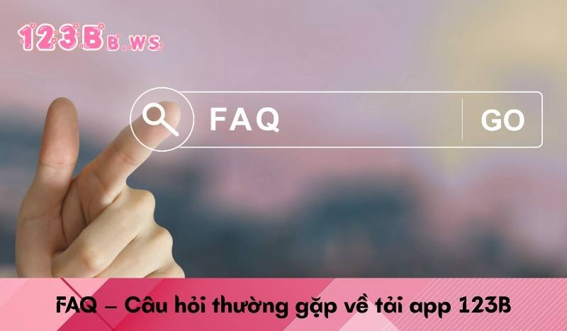 FAQ – Câu hỏi thường gặp về tải app 123B