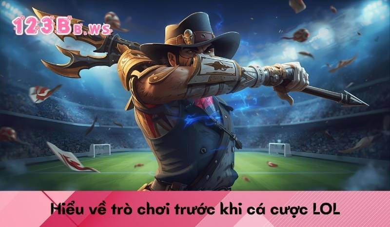 Hiểu về trò chơi trước khi cá cược LOL