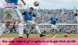 Kèo cược chấp là gì? ý nghĩa và ví dụ giải thích chi tiết