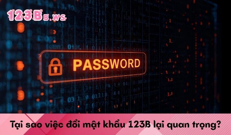 Tại sao việc đổi mật khẩu 123B lại quan trọng?